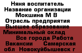 Няня-воспитатель › Название организации ­ Мокшина М.В. › Отрасль предприятия ­ Высшее образование › Минимальный оклад ­ 24 000 - Все города Работа » Вакансии   . Самарская обл.,Новокуйбышевск г.